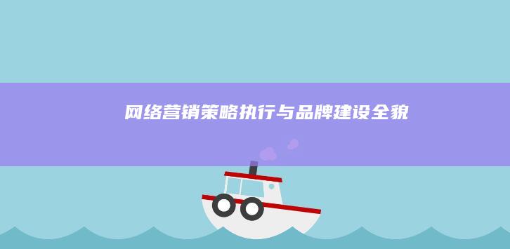 网络营销：策略执行与品牌建设全貌