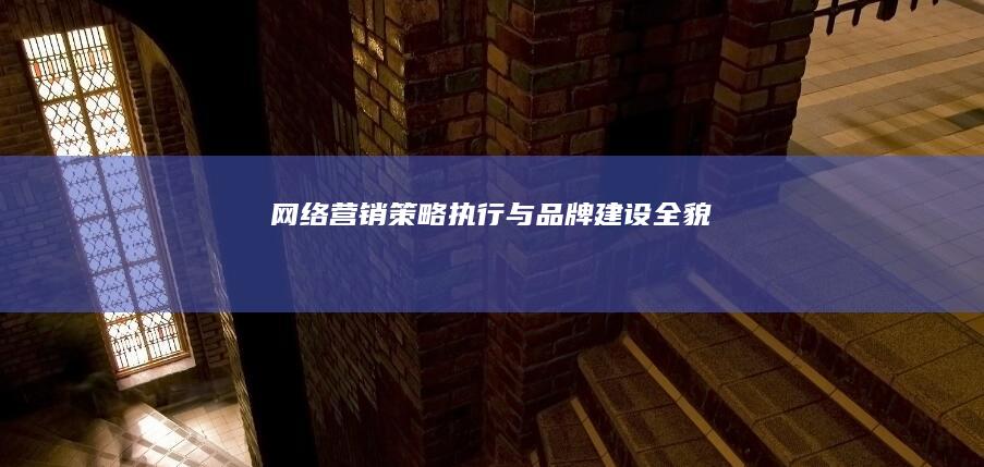 网络营销：策略执行与品牌建设全貌